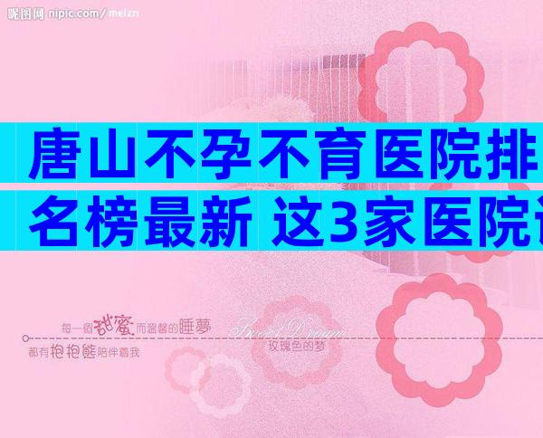 唐山不孕不育医院排名榜最新 这3家医院试管成功率高